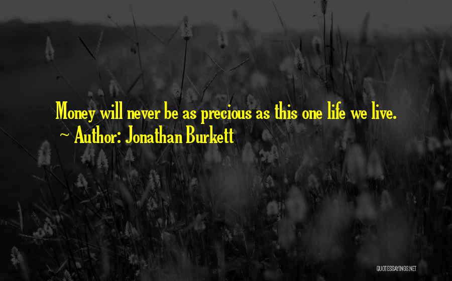 Jonathan Burkett Quotes: Money Will Never Be As Precious As This One Life We Live.