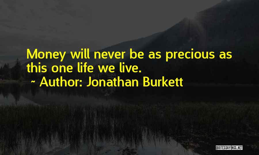 Jonathan Burkett Quotes: Money Will Never Be As Precious As This One Life We Live.