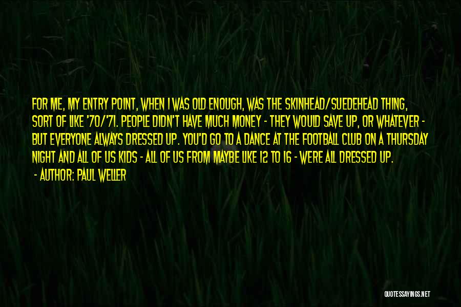 Paul Weller Quotes: For Me, My Entry Point, When I Was Old Enough, Was The Skinhead/suedehead Thing, Sort Of Like '70/'71. People Didn't