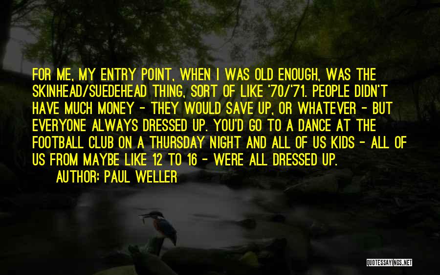Paul Weller Quotes: For Me, My Entry Point, When I Was Old Enough, Was The Skinhead/suedehead Thing, Sort Of Like '70/'71. People Didn't