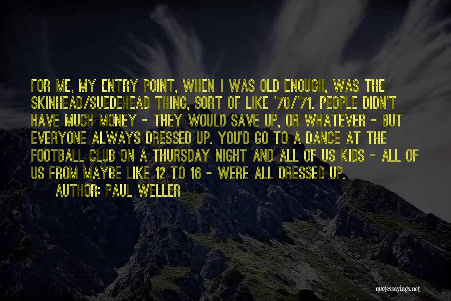 Paul Weller Quotes: For Me, My Entry Point, When I Was Old Enough, Was The Skinhead/suedehead Thing, Sort Of Like '70/'71. People Didn't