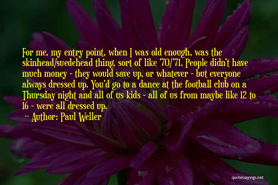 Paul Weller Quotes: For Me, My Entry Point, When I Was Old Enough, Was The Skinhead/suedehead Thing, Sort Of Like '70/'71. People Didn't