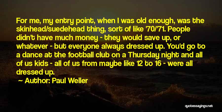 Paul Weller Quotes: For Me, My Entry Point, When I Was Old Enough, Was The Skinhead/suedehead Thing, Sort Of Like '70/'71. People Didn't