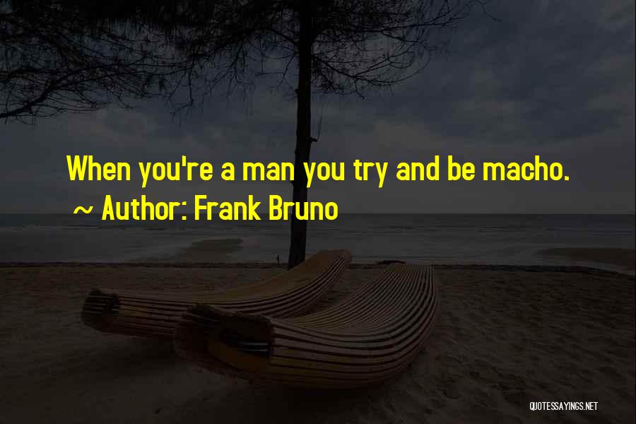 Frank Bruno Quotes: When You're A Man You Try And Be Macho.