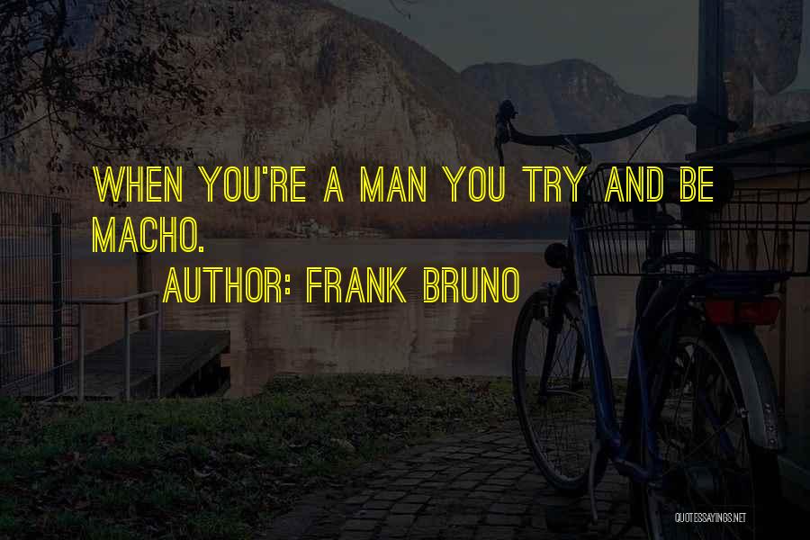 Frank Bruno Quotes: When You're A Man You Try And Be Macho.