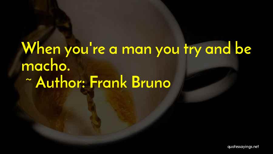 Frank Bruno Quotes: When You're A Man You Try And Be Macho.