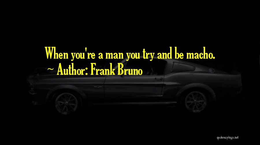 Frank Bruno Quotes: When You're A Man You Try And Be Macho.