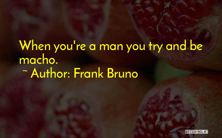 Frank Bruno Quotes: When You're A Man You Try And Be Macho.