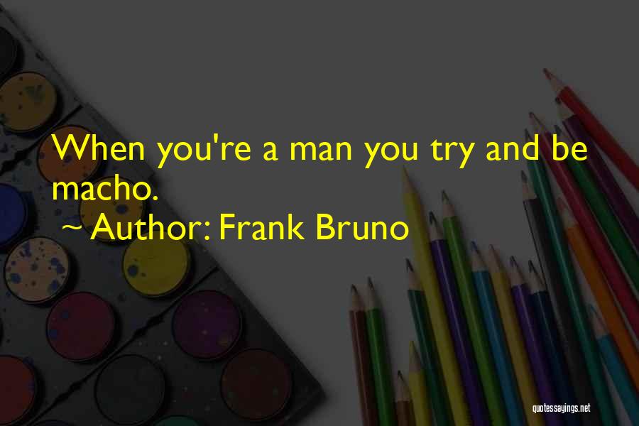 Frank Bruno Quotes: When You're A Man You Try And Be Macho.