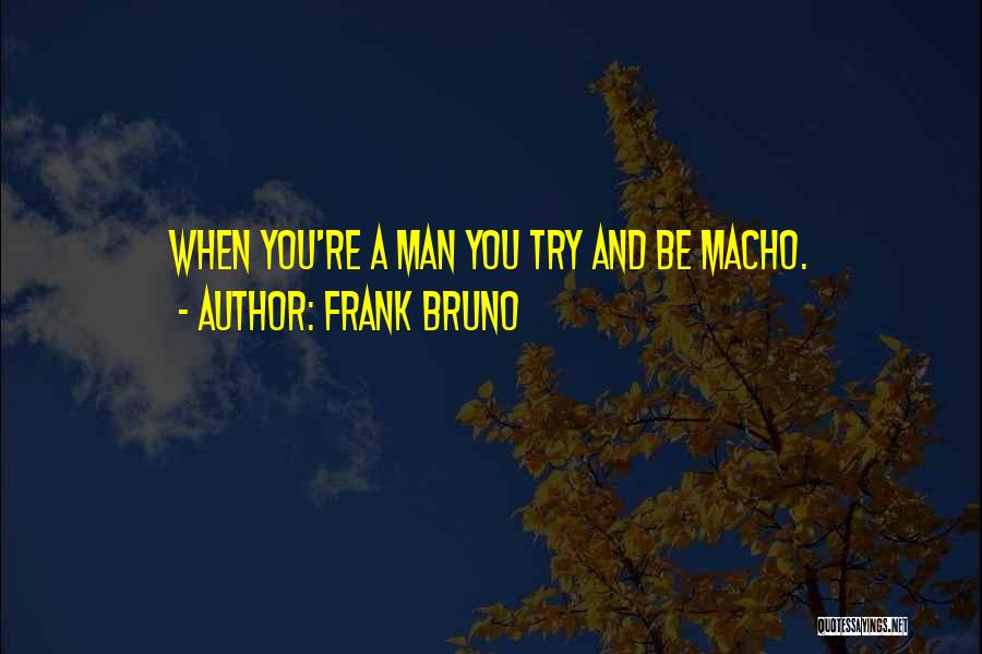 Frank Bruno Quotes: When You're A Man You Try And Be Macho.