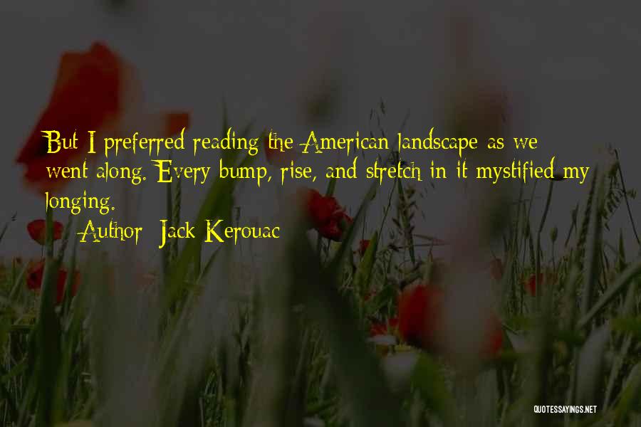 Jack Kerouac Quotes: But I Preferred Reading The American Landscape As We Went Along. Every Bump, Rise, And Stretch In It Mystified My