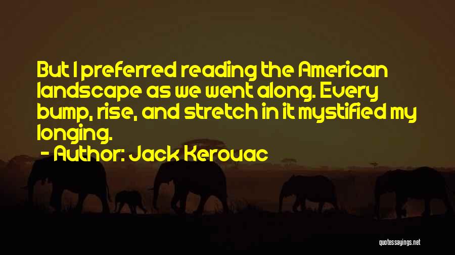Jack Kerouac Quotes: But I Preferred Reading The American Landscape As We Went Along. Every Bump, Rise, And Stretch In It Mystified My