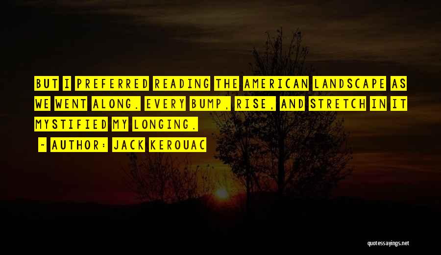 Jack Kerouac Quotes: But I Preferred Reading The American Landscape As We Went Along. Every Bump, Rise, And Stretch In It Mystified My