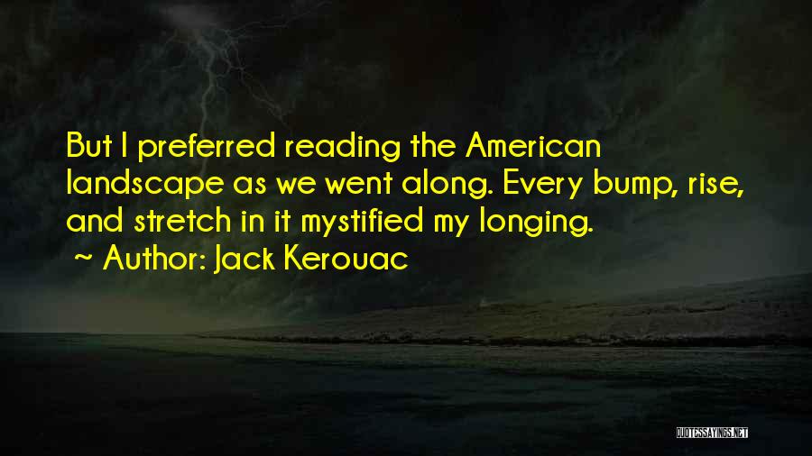 Jack Kerouac Quotes: But I Preferred Reading The American Landscape As We Went Along. Every Bump, Rise, And Stretch In It Mystified My