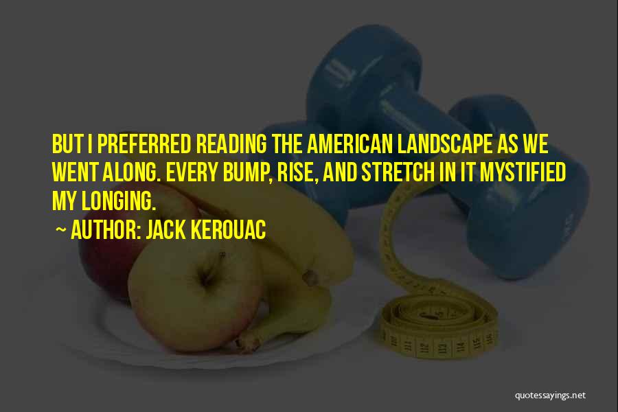Jack Kerouac Quotes: But I Preferred Reading The American Landscape As We Went Along. Every Bump, Rise, And Stretch In It Mystified My