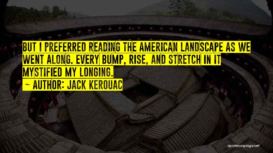 Jack Kerouac Quotes: But I Preferred Reading The American Landscape As We Went Along. Every Bump, Rise, And Stretch In It Mystified My