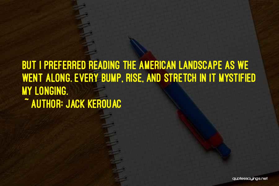 Jack Kerouac Quotes: But I Preferred Reading The American Landscape As We Went Along. Every Bump, Rise, And Stretch In It Mystified My