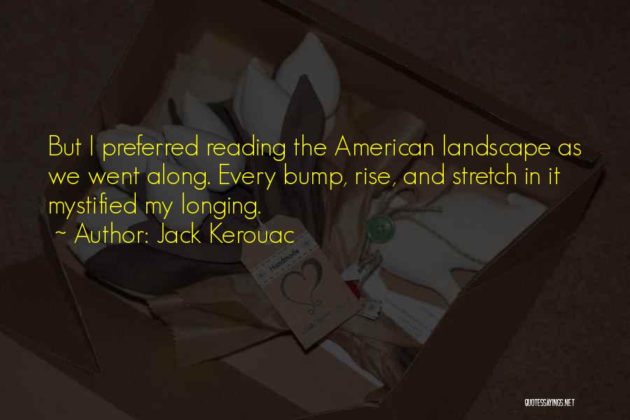 Jack Kerouac Quotes: But I Preferred Reading The American Landscape As We Went Along. Every Bump, Rise, And Stretch In It Mystified My