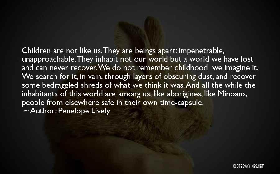 Penelope Lively Quotes: Children Are Not Like Us. They Are Beings Apart: Impenetrable, Unapproachable. They Inhabit Not Our World But A World We