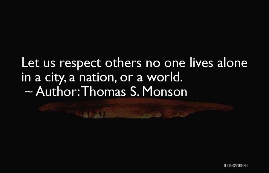 Thomas S. Monson Quotes: Let Us Respect Others No One Lives Alone In A City, A Nation, Or A World.