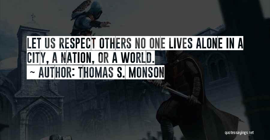 Thomas S. Monson Quotes: Let Us Respect Others No One Lives Alone In A City, A Nation, Or A World.