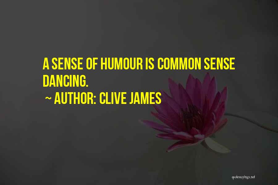 Clive James Quotes: A Sense Of Humour Is Common Sense Dancing.
