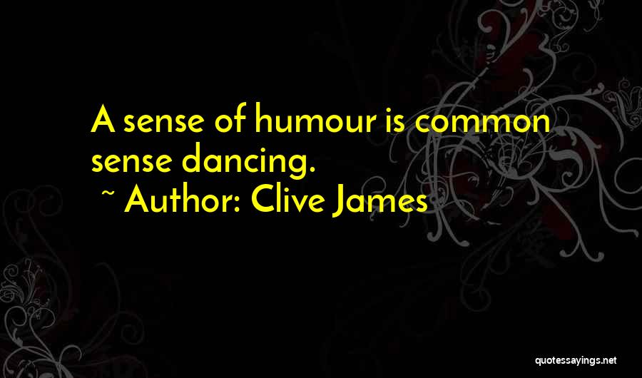 Clive James Quotes: A Sense Of Humour Is Common Sense Dancing.