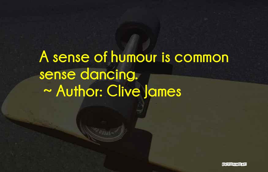 Clive James Quotes: A Sense Of Humour Is Common Sense Dancing.