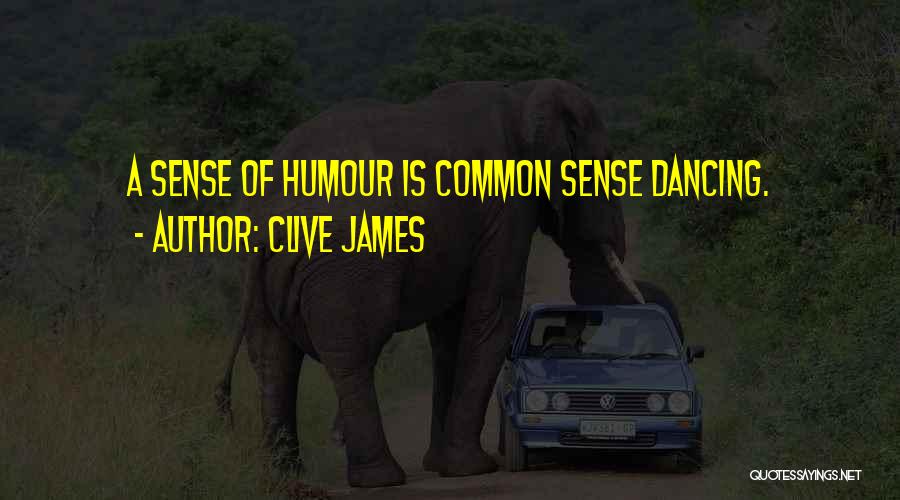 Clive James Quotes: A Sense Of Humour Is Common Sense Dancing.