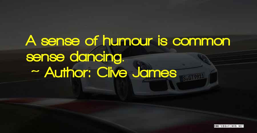 Clive James Quotes: A Sense Of Humour Is Common Sense Dancing.