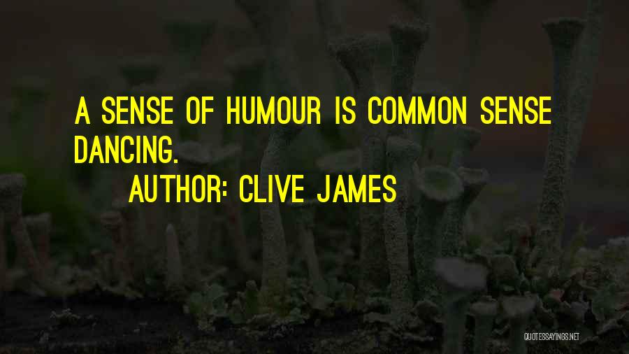 Clive James Quotes: A Sense Of Humour Is Common Sense Dancing.