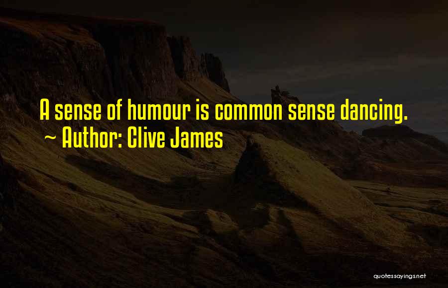 Clive James Quotes: A Sense Of Humour Is Common Sense Dancing.