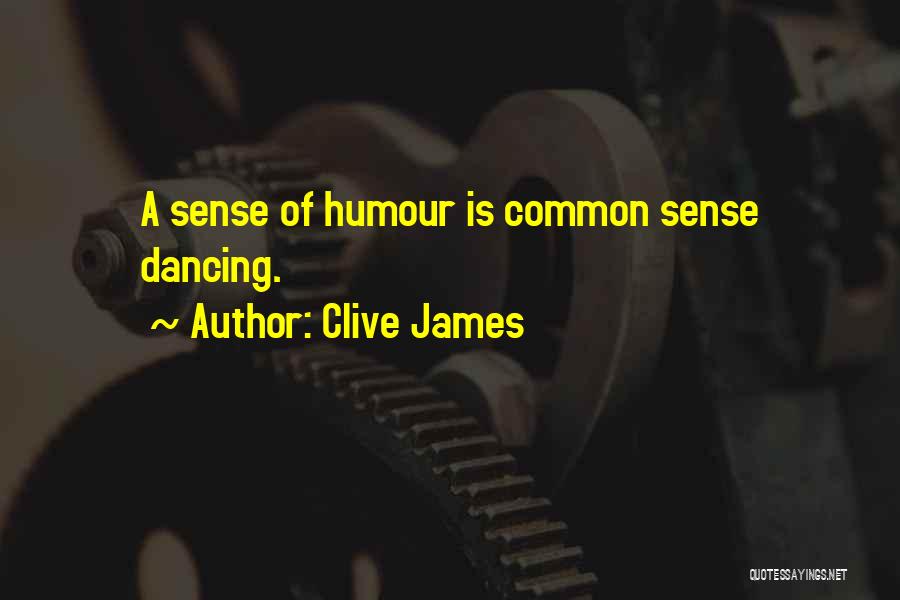Clive James Quotes: A Sense Of Humour Is Common Sense Dancing.