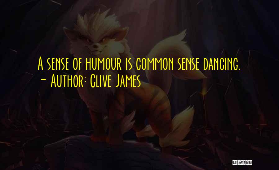 Clive James Quotes: A Sense Of Humour Is Common Sense Dancing.