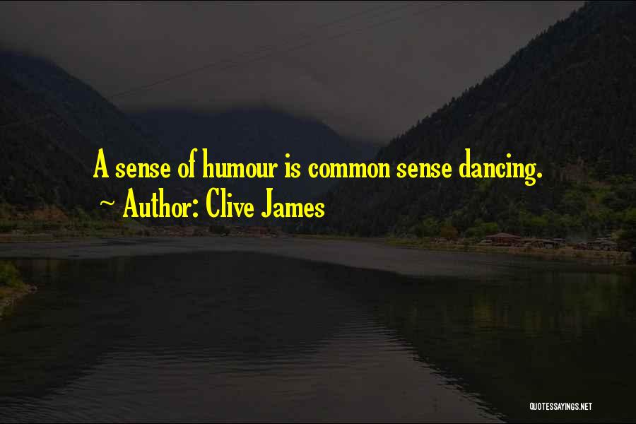 Clive James Quotes: A Sense Of Humour Is Common Sense Dancing.