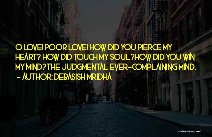 Debasish Mridha Quotes: O Love! Poor Love! How Did You Pierce My Heart? How Did Touch My Soul?how Did You Win My Mind?the