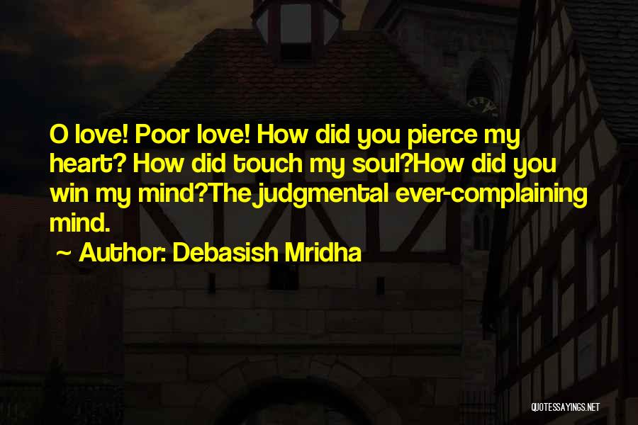 Debasish Mridha Quotes: O Love! Poor Love! How Did You Pierce My Heart? How Did Touch My Soul?how Did You Win My Mind?the