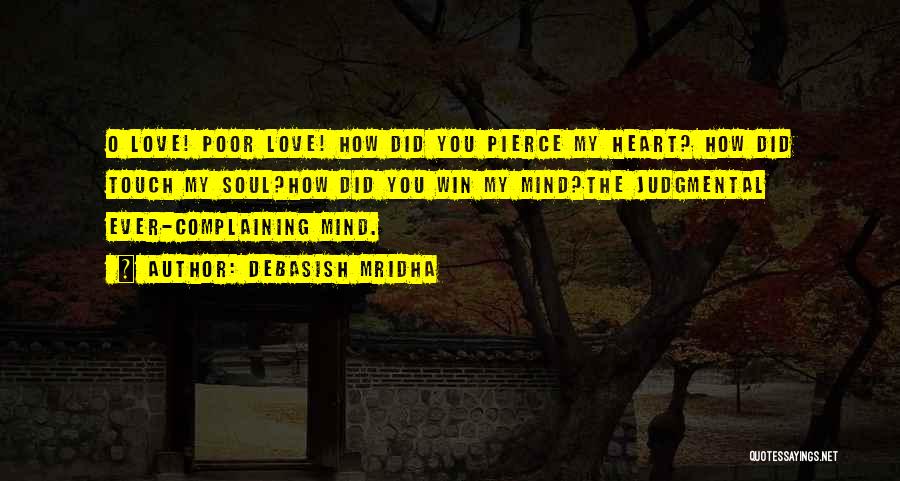 Debasish Mridha Quotes: O Love! Poor Love! How Did You Pierce My Heart? How Did Touch My Soul?how Did You Win My Mind?the