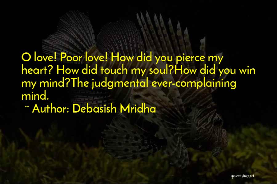 Debasish Mridha Quotes: O Love! Poor Love! How Did You Pierce My Heart? How Did Touch My Soul?how Did You Win My Mind?the