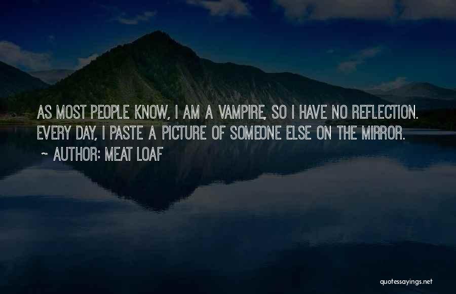 Meat Loaf Quotes: As Most People Know, I Am A Vampire, So I Have No Reflection. Every Day, I Paste A Picture Of