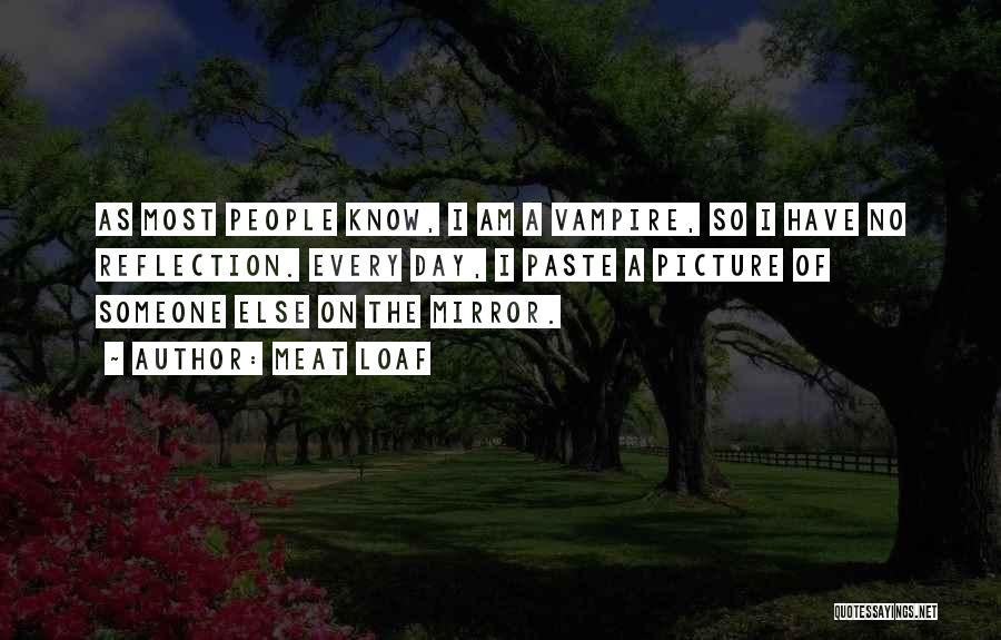 Meat Loaf Quotes: As Most People Know, I Am A Vampire, So I Have No Reflection. Every Day, I Paste A Picture Of