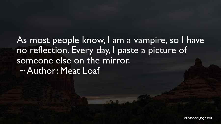 Meat Loaf Quotes: As Most People Know, I Am A Vampire, So I Have No Reflection. Every Day, I Paste A Picture Of