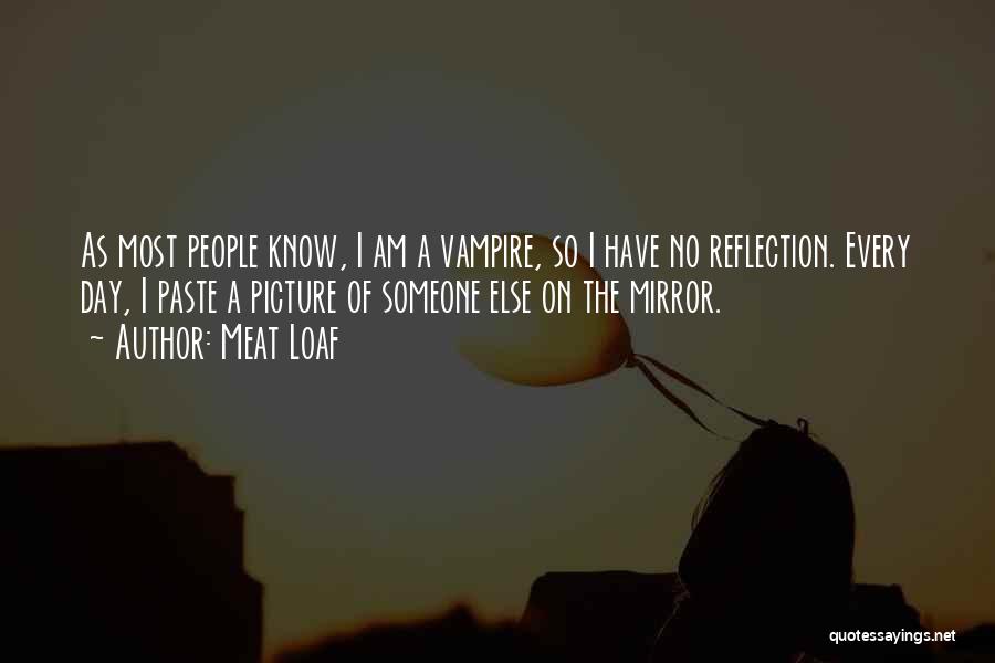 Meat Loaf Quotes: As Most People Know, I Am A Vampire, So I Have No Reflection. Every Day, I Paste A Picture Of