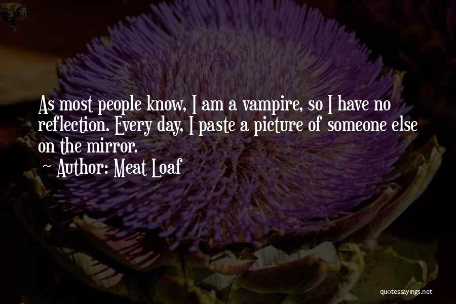 Meat Loaf Quotes: As Most People Know, I Am A Vampire, So I Have No Reflection. Every Day, I Paste A Picture Of