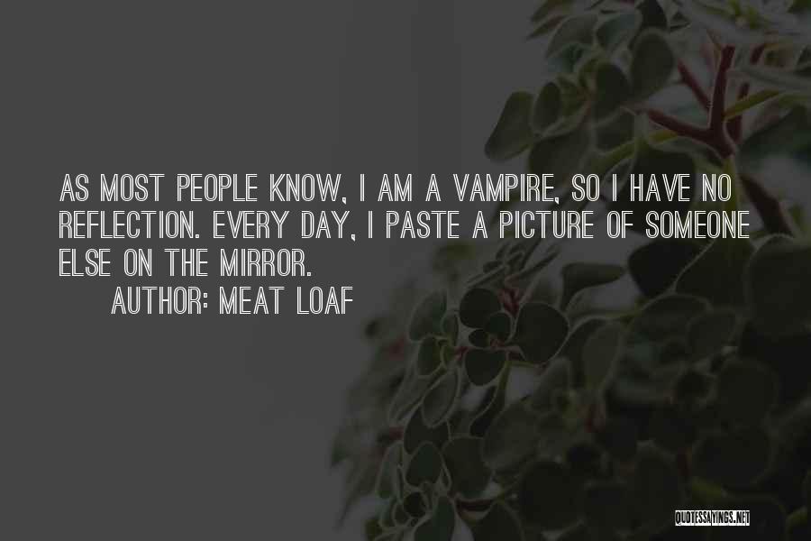 Meat Loaf Quotes: As Most People Know, I Am A Vampire, So I Have No Reflection. Every Day, I Paste A Picture Of