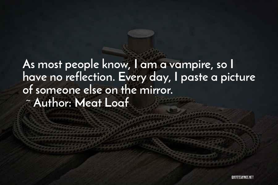 Meat Loaf Quotes: As Most People Know, I Am A Vampire, So I Have No Reflection. Every Day, I Paste A Picture Of