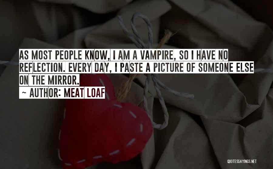 Meat Loaf Quotes: As Most People Know, I Am A Vampire, So I Have No Reflection. Every Day, I Paste A Picture Of