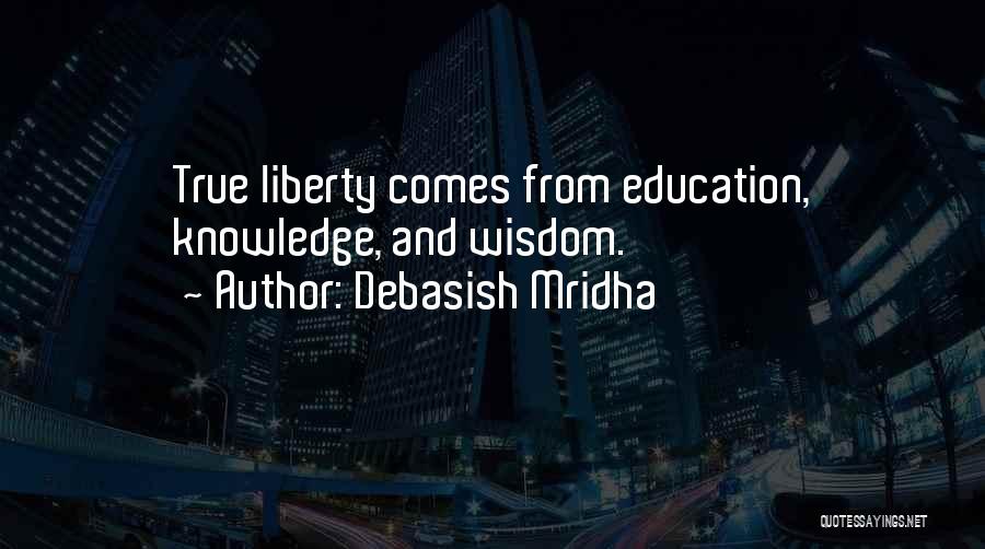 Debasish Mridha Quotes: True Liberty Comes From Education, Knowledge, And Wisdom.