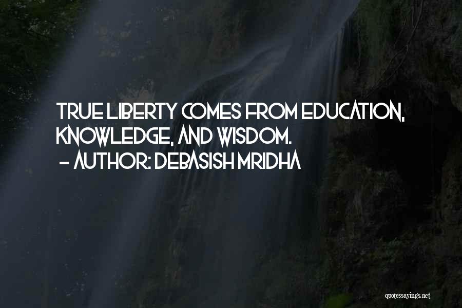 Debasish Mridha Quotes: True Liberty Comes From Education, Knowledge, And Wisdom.