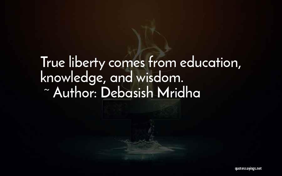 Debasish Mridha Quotes: True Liberty Comes From Education, Knowledge, And Wisdom.